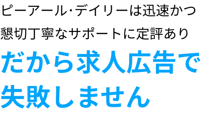 ピーアール･デイリーは迅速かつ懇切丁寧なサポートに定評あり だから求人広告で失敗しません